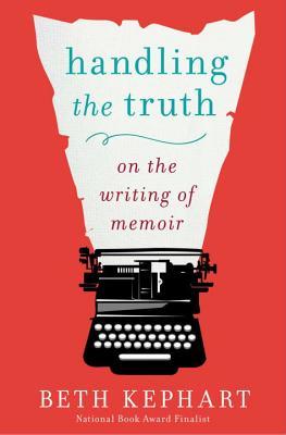 Handling the Truth: On the Writing of Memoir by Beth Kephart