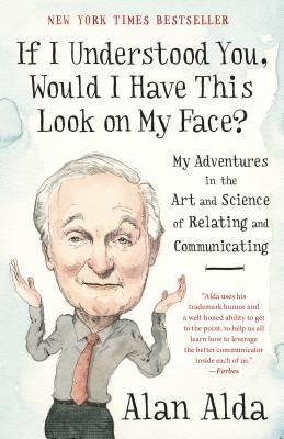 If I Understood You, Would I Have This Look on My Face? My Adventures in the Art and Science of Relating and Communicating by Alan Alda